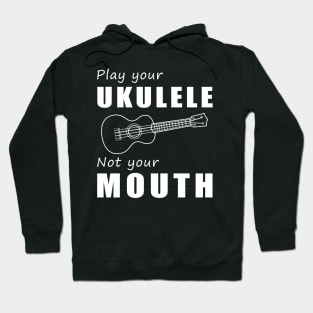 Strum Your Ukulele, Not Your Mouth! Play Your Ukulele, Not Just Words! Hoodie